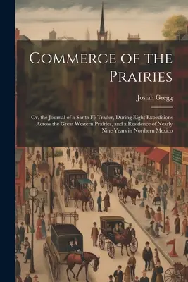 El comercio de las praderas: La historia de un hombre de negocios de Santa Fe, durante ocho expediciones a través de las grandes praderas occidentales y una residencia en América del Norte. - Commerce of the Prairies: Or, the Journal of a Santa F Trader, During Eight Expeditions Across the Great Western Prairies, and a Residence of N