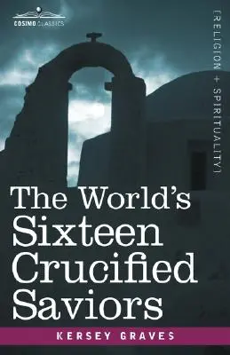 Los dieciséis salvadores crucificados del mundo: El cristianismo antes de Cristo - The World's Sixteen Crucified Saviors: Christianity Before Christ