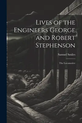 Vidas de los ingenieros George y Robert Stephenson: La locomotora - Lives of the Engineers George and Robert Stephenson: The Locomotive