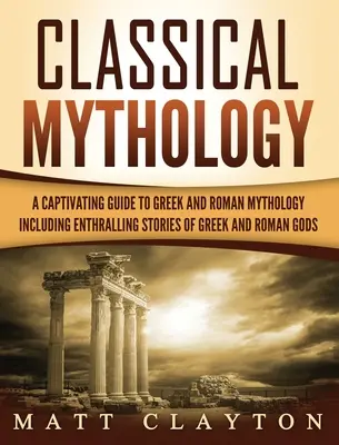 Mitología clásica: Historias cautivadoras de dioses, héroes y criaturas mitológicas griegas y romanas - Classical Mythology: Captivating Stories of Greek and Roman Gods, Heroes, and Mythological Creatures