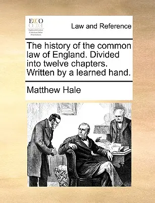 The History of the Common Law of England. Dividida en doce capítulos. Escrito por un erudito. - The History of the Common Law of England. Divided Into Twelve Chapters. Written by a Learned Hand.