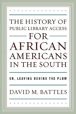 Historia del acceso de los afroamericanos del Sur a las bibliotecas públicas: Or, Leaving Behind the Plow - The History of Public Library Access for African Americans in the South: Or, Leaving Behind the Plow