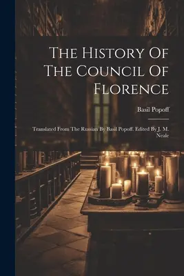 La historia del Concilio de Florencia: Traducida del ruso por Basil Popoff. Editado por J. M. Neale - The History Of The Council Of Florence: Translated From The Russian By Basil Popoff. Edited By J. M. Neale