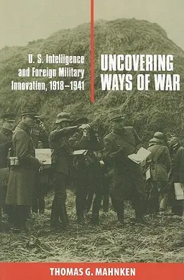 Descubriendo formas de hacer la guerra: Inteligencia estadounidense e innovación militar extranjera, 1918-1941 - Uncovering Ways of War: U.S. Intelligence and Foreign Military Innovation, 1918-1941