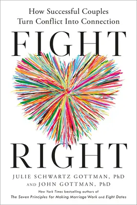 Pelea bien: Cómo las parejas de éxito convierten el conflicto en conexión - Fight Right: How Successful Couples Turn Conflict Into Connection