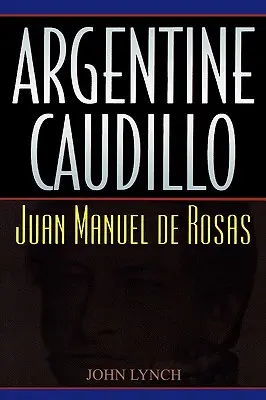 Caudillo argentino: Juan Manuel de Rosas - Argentine Caudillo: Juan Manuel de Rosas