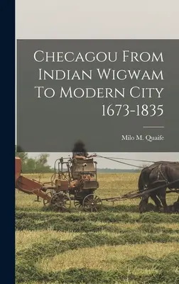 Checagou: de la choza india a la ciudad moderna 1673-1835 - Checagou From Indian Wigwam To Modern City 1673-1835