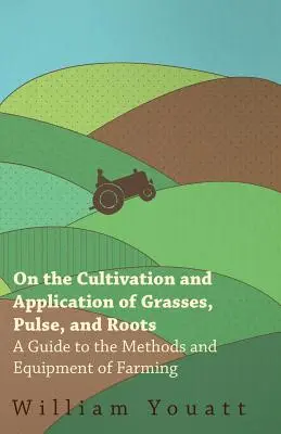 Sobre el cultivo y aplicación de gramíneas, leguminosas y raíces - Guía de métodos y técnicas de labranza - On the Cultivation and Application of Grasses, Pulse, and Roots - A Guide to the Methods and Equipment of Farming