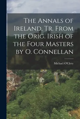 Los Anales de Irlanda, Tr. del Orig. Irlandés de los Cuatro Maestros por O. Connellan - The Annals of Ireland, Tr. From the Orig. Irish of the Four Masters by O. Connellan