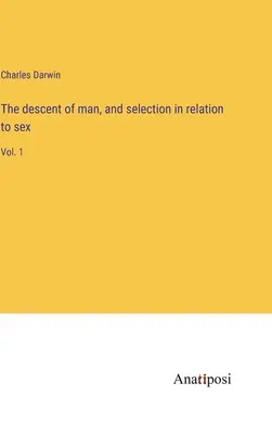 La descendencia del hombre y la selección en relación con el sexo: Tomo 1 - The descent of man, and selection in relation to sex: Vol. 1