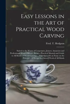 Lecciones fáciles en el arte de la talla práctica de la madera: Adaptadas a las necesidades de carpinteros, ebanistas, aficionados y profesionales de la talla en madera. - Easy Lessons in the Art of Practical Wood Carving: Suited to the Wants of Carpenters, Joiners, Amateurs and Professional Wood Carvers; Being a Practic