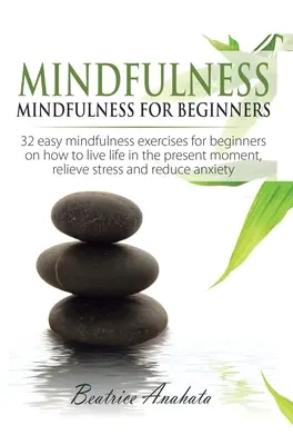 Mindfulness: Mindfulness voor beginners: 32 eenvoudige mindfulness oefeningen voor beginners over hoe te leven in het huidige moment, Reli - Mindfulness: Mindfulness for beginners: 32 Easy Mindfulness Exercises for Beginners on How to Live Life in the Present Moment, Reli