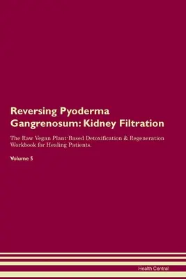 Revertir pioderma gangrenoso: Filtración renal El libro de trabajo de desintoxicación y regeneración a base de plantas crudiveganas para la curación de pacientes. Volumen 5 - Reversing Pyoderma Gangrenosum: Kidney Filtration The Raw Vegan Plant-Based Detoxification & Regeneration Workbook for Healing Patients. Volume 5