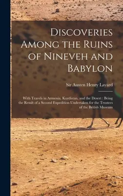 Descubrimientos entre las ruinas de Nínive y Babilonia: Con viajes por Armenia, Kurdistán y el desierto: El resultado de una segunda expedición llevada a cabo - Discoveries Among the Ruins of Nineveh and Babylon: With Travels in Armenia, Kurdistan, and the Desert: Being the Result of a Second Expedition Undert