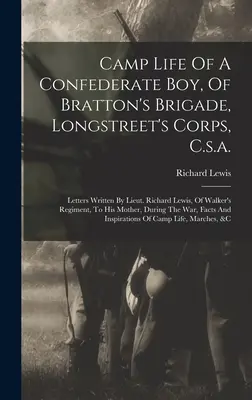 La vida en el campamento de un muchacho confederado, de la brigada de Bratton, del cuerpo de Longstreet, de la C.s.a.: Cartas escritas por el teniente Richard Lewis, del regimiento de Walker, a Hi - Camp Life Of A Confederate Boy, Of Bratton's Brigade, Longstreet's Corps, C.s.a.: Letters Written By Lieut. Richard Lewis, Of Walker's Regiment, To Hi