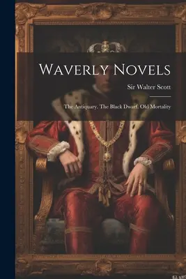 Las novelas de Waverly: El Anticuario. El Enano Negro. La Vieja Mortalidad - Waverly Novels: The Antiquary. The Black Dwarf. Old Mortality