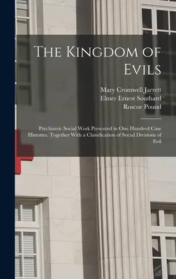 The Kingdom of Evils; Psychiatric Social Work Presented in Hundred Case Histories, Together With a Classification of Social Divisions of Evil (El reino de los males; trabajo social psiquiátrico presentado en cien historias de casos, junto con una clasificación de las divisiones sociales del mal) - The Kingdom of Evils; Psychiatric Social Work Presented in one Hundred Case Histories, Together With a Classification of Social Divisions of Evil