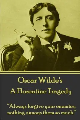 Oscar Wilde - Una tragedia florentina: Perdona siempre a tus enemigos; nada les molesta tanto«». - Oscar Wilde - A Florentine Tragedy: Always forgive your enemies; nothing annoys them so much.