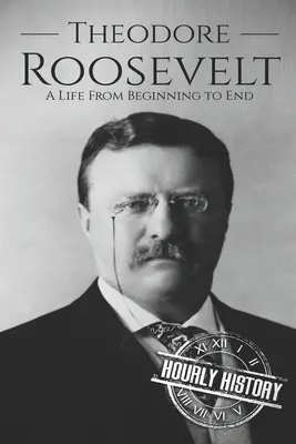 Theodore Roosevelt: Una vida de principio a fin - Theodore Roosevelt: A Life from Beginning to End