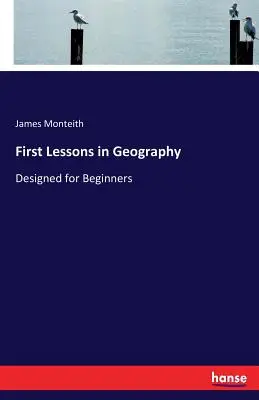 Primeras lecciones de geografía: Diseñado para Principiantes - First Lessons in Geography: Designed for Beginners