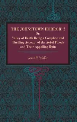 El horror de Johnstown: O Valle de la Muerte, relato completo y estremecedor de las terribles inundaciones y su espantosa ruina - The Johnstown Horror!!!: Or Valley of Death, Being a Complete and Thrilling Account of the Awful Floods and Their Appalling Ruin