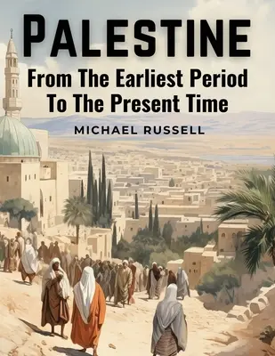 Palestina: Desde la más remota antigüedad hasta nuestros días - Palestine: From The Earliest Period To The Present Time