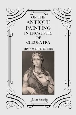 Sobre la pintura antigua a la encáustica de Cleopatra: Descubierta en 1818 - On the Antique Painting in Encaustic of Cleopatra: Discovered in 1818