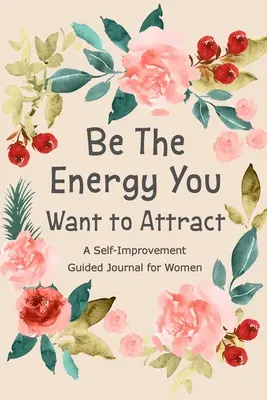 Sé la energía que quieres atraer: Diario guiado para mujeres, Diario de superación personal, Diario de autodesarrollo, Libro de preguntas diarias - Be The Energy You Want to Attract: Guided Journal for Women, Self Improvement Journal, Self Development Journal, Daily Question Book