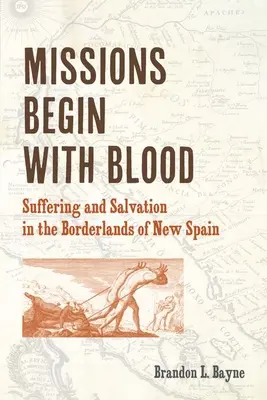 Las misiones comienzan con sangre: Sufrimiento y salvación en las tierras fronterizas de Nueva España - Missions Begin with Blood: Suffering and Salvation in the Borderlands of New Spain