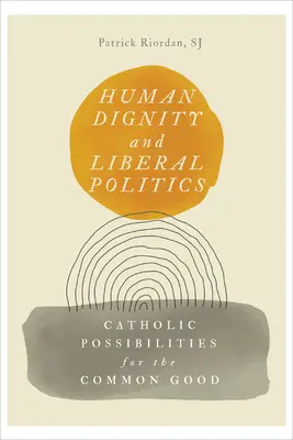 Dignidad humana y política liberal: Posibilidades católicas para el bien común - Human Dignity and Liberal Politics: Catholic Possibilities for the Common Good