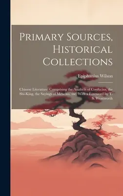 Fuentes primarias, colecciones históricas: Literatura china: Contiene las Analectas de Confucio, el Rey Shi, los Dichos de Mencio, el, Con un F - Primary Sources, Historical Collections: Chinese Literature: Comprising the Analects of Confucius, the Shi-King, the Sayings of Mencius, the, With a F