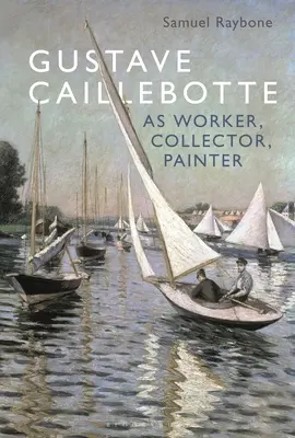 Gustave Caillebotte como obrero, coleccionista y pintor - Gustave Caillebotte as Worker, Collector, Painter