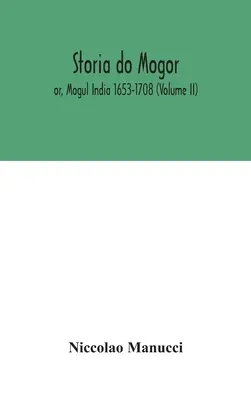 Storia do Mogor; or, Mogul India 1653-1708 (Volumen II) - Storia do Mogor; or, Mogul India 1653-1708 (Volume II)