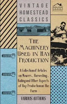 La maquinaria utilizada en la producción de heno - Una colección de artículos sobre segadoras, cosecha, achique y otros aspectos de la producción de heno en la granja - The Machinery Used in Hay Production - A Collection of Articles on Mowers, Harvesting, Bailing and Other Aspects of Hay Production on the Farm