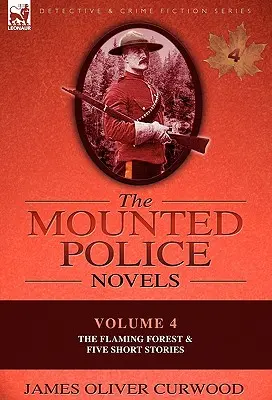 Las novelas de la policía montada: Volumen 4-El bosque en llamas y cinco relatos cortos - The Mounted Police Novels: Volume 4-The Flaming Forest & Five Short Stories