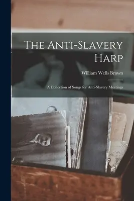 El arpa antiesclavista: Una colección de canciones para reuniones antiesclavistas - The Anti-slavery Harp: A Collection of Songs for Anti-slavery Meetings