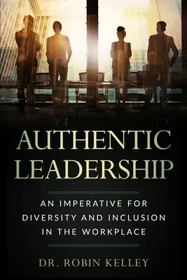 Liderazgo auténtico: Un imperativo para la diversidad y la inclusión en el lugar de trabajo - Authentic Leadership: An Imperative For Diversity and Inclusion In The Workplace