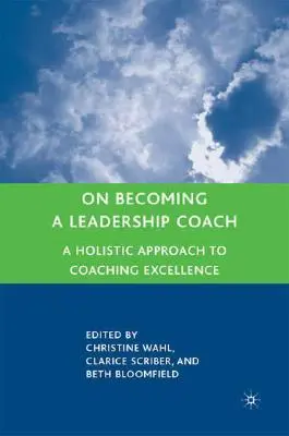 Cómo convertirse en coach de liderazgo: Un enfoque holístico para la excelencia en el coaching - On Becoming a Leadership Coach: A Holistic Approach to Coaching Excellence