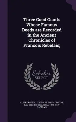 Tres Buenos Gigantes Cuyas Famosas Hazañas se Registran en las Antiguas Crónicas de Francois Rebelais; - Three Good Giants Whose Famous Deeds are Recorded in the Ancient Chronicles of Francois Rebelais;