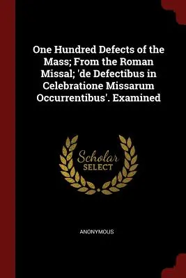 Cien Defectos de la Misa; del Misal Romano; 'de Defectibus in Celebratione Missarum Occurrentibus'. Examinado - One Hundred Defects of the Mass; From the Roman Missal; 'de Defectibus in Celebratione Missarum Occurrentibus'. Examined
