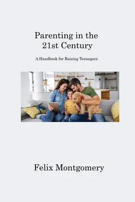 Ser padres en el siglo XXI: Manual para educar a los adolescentes - Parenting in the 21st Century: A Handbook for Raising Teenagers