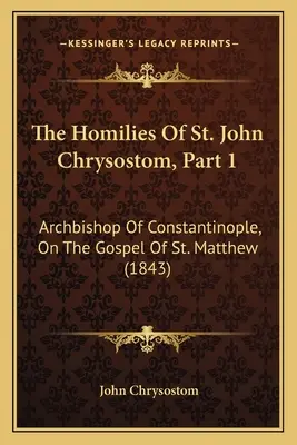 Homilías de San Juan Crisóstomo, 1ª parte: Arzobispo de Constantinopla, sobre el Evangelio de San Mateo (1843) - The Homilies Of St. John Chrysostom, Part 1: Archbishop Of Constantinople, On The Gospel Of St. Matthew (1843)