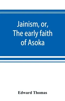 Jainism, or, The early faith of Asoka: with illus. of the ancient religions of the East, from the pantheon of the Indo-Scythians; to which is prefixed