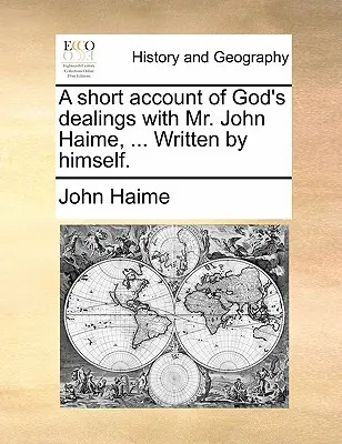 Un breve relato de los tratos de Dios con el Sr. John Haime, ... Escrito por él mismo. - A Short Account of God's Dealings with Mr. John Haime, ... Written by Himself.