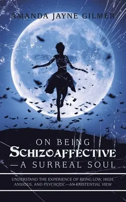 Sobre ser esquizoafectivo - Un alma surrealista: Comprender la experiencia de ser bajo, alto, ansioso y psicótico - Una visión existencial - On Being Schizoaffective-A Surreal Soul: Understand the Experience of Being Low, High, Anxious, and Psychotic-An Existential View