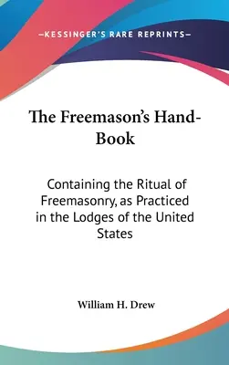 The Freemason's Hand-Book: Contiene el Ritual de la Francmasonería, tal como se practica en las Logias de los Estados Unidos. - The Freemason's Hand-Book: Containing the Ritual of Freemasonry, as Practiced in the Lodges of the United States