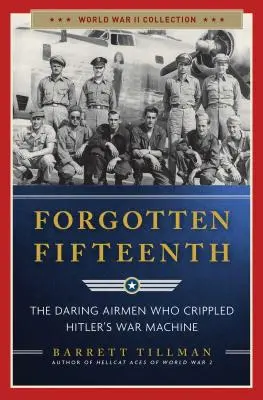 El decimoquinto olvidado: los audaces aviadores que paralizaron la maquinaria bélica de Hitler - Forgotten Fifteenth: The Daring Airmen Who Crippled Hitler's War Machine