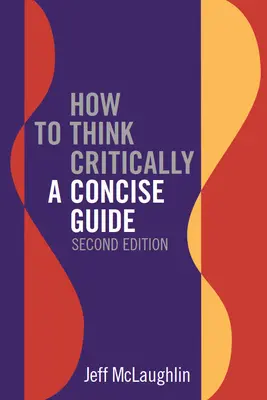 Cómo pensar críticamente: Una guía concisa - Segunda edición - How to Think Critically: A Concise Guide - Second Edition