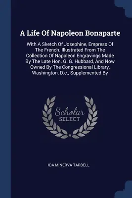 La vida de Napoleón Bonaparte: con un esbozo de Josefina, emperatriz de Francia. En el siglo XVIII, el arte y la cultura se convirtieron en un elemento esencial de la vida de la humanidad. - A Life Of Napoleon Bonaparte: With A Sketch Of Josephine, Empress Of The French. Illustrated From The Collection Of Napoleon Engravings Made By The