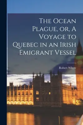The Ocean Plague, or, A Voyage to Quebec in an Irish Emigrant Vessel [microforma] (La plaga del océano o viaje a Quebec en un barco de emigrantes irlandeses) - The Ocean Plague, or, A Voyage to Quebec in an Irish Emigrant Vessel [microform]